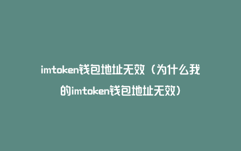 imtoken钱包地址无效-imtoken钱包地址能作为挖矿地址吗