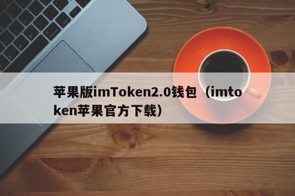 imtoken2.0钱包安卓下载-以太坊钱包imtoken20下载