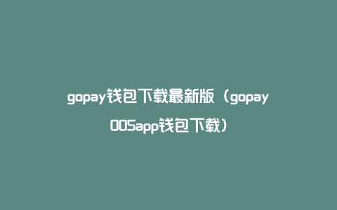 Gopay钱包官方网站-gopay钱包是哪个国家的