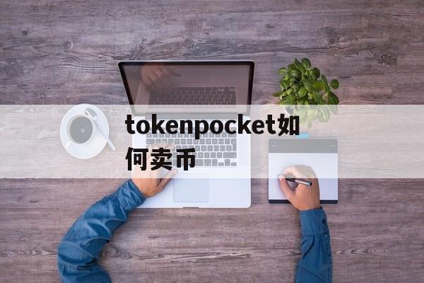 tokenpocket如何卖币,tokenpocket钱包怎么交易