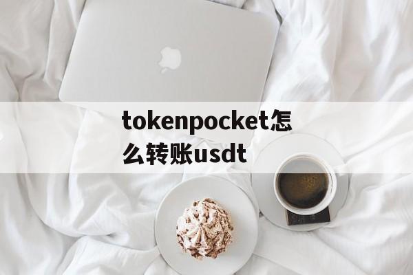 tokenpocket怎么转账usdt的简单介绍