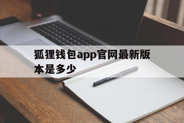 狐狸钱包app官网最新版本是多少,狐狸钱包app官网最新版本是多少啊