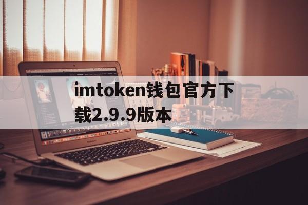 imtoken钱包官方下载2.9.9版本的简单介绍
