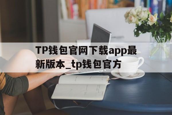 包含TP钱包官网下载app最新版本_tp钱包官方的词条