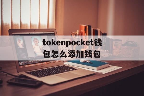 tokenpocket钱包怎么添加钱包的简单介绍