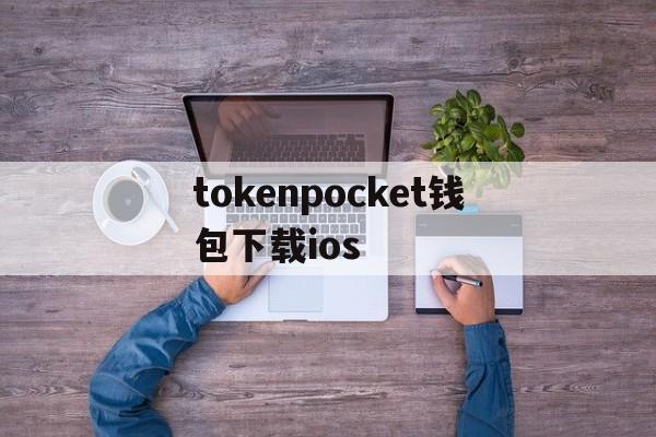 tokenpocket钱包下载ios的简单介绍