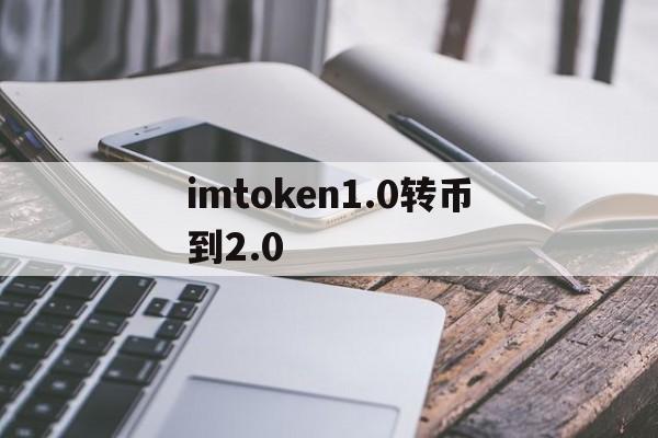 imtoken1.0转币到2.0的简单介绍