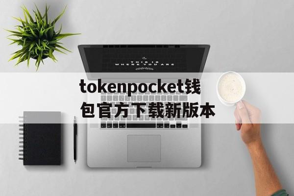 tokenpocket钱包官方下载新版本的简单介绍
