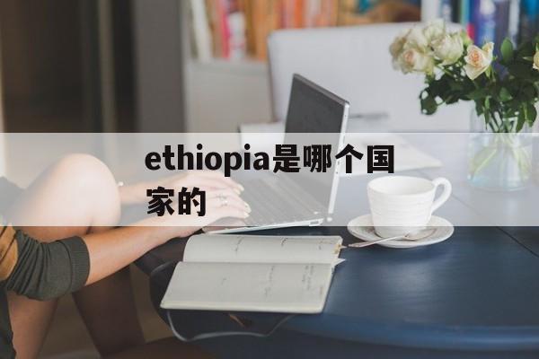 ethiopia是哪个国家的的简单介绍