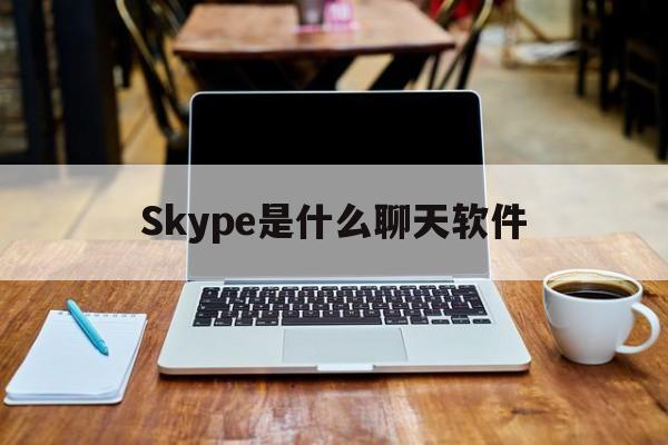 Skype是什么聊天软件,skype是什么软件可以卸载吗