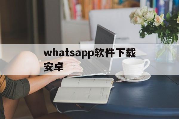 whatsapp软件下载安卓,whatsapp apk 下载