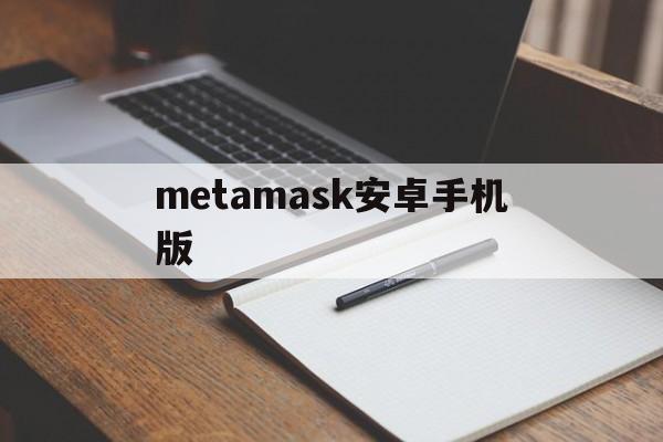 metamask安卓手机版,metamask安卓版怎么下载