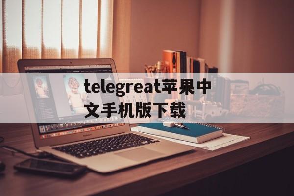 telegreat苹果中文手机版下载,telegreat中文手机版下载ios