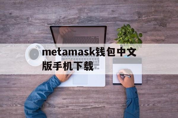 metamask钱包中文版手机下载,metamask钱包安卓手机版中文版