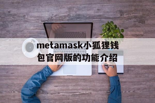 metamask小狐狸钱包官网版的功能介绍的简单介绍