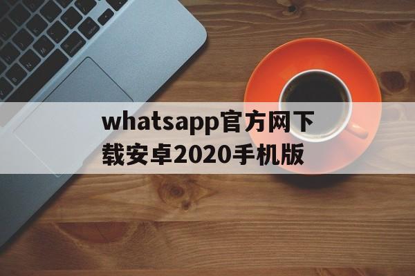 包含whatsapp官方网下载安卓2020手机版的词条