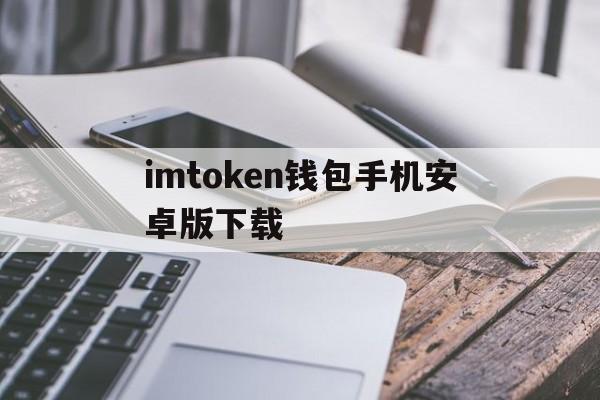 imtoken钱包手机安卓版下载的简单介绍