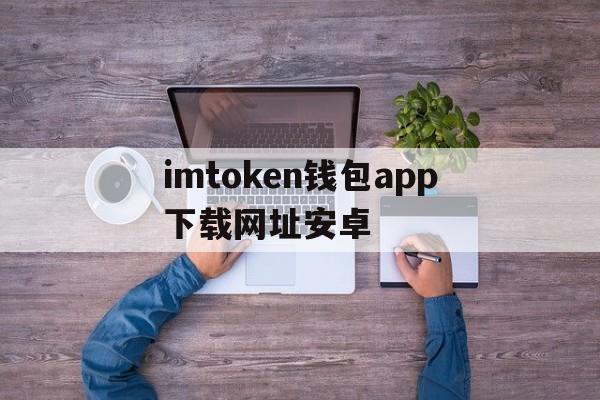 imtoken钱包app下载网址安卓的简单介绍