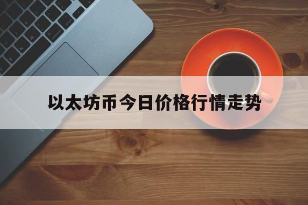 以太坊币今日价格行情走势,以太坊币价格今日行情价格美元