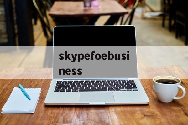 包含skypefoebusiness的词条