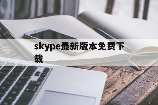 skype最新版本免费下载,skype最新版本免费下载苹果