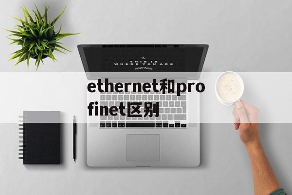 ethernet和profinet区别,ethernetip和profinet通讯