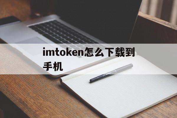 imtoken怎么下载到手机的简单介绍