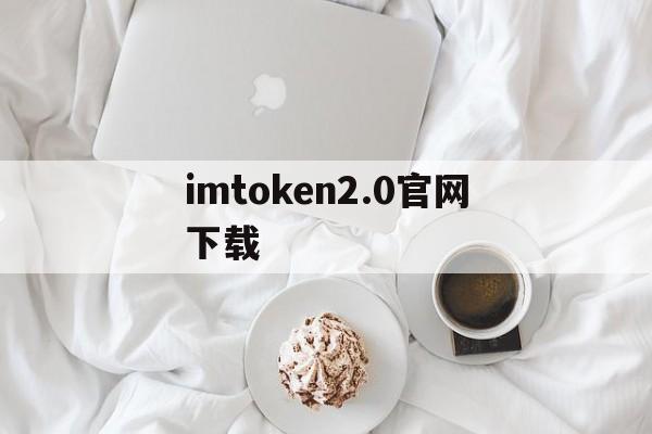 imtoken2.0官网下载,imtoken20官网下载地址
