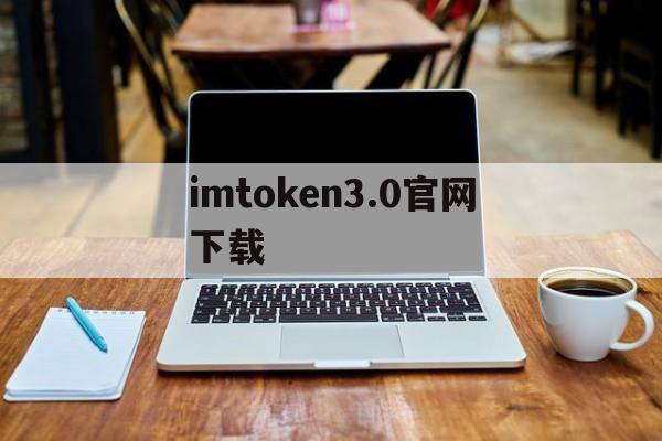 imtoken3.0官网下载,最新imtoken官网下载地址