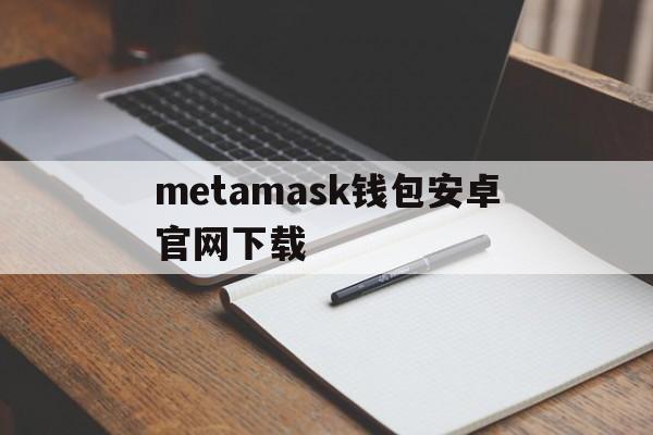 metamask钱包安卓官网下载,metamask中文版手机钱包下载
