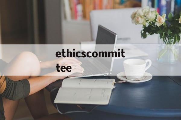 ethicscommittee的简单介绍