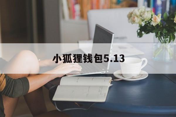 小狐狸钱包5.13,小狐狸钱包591最新版本