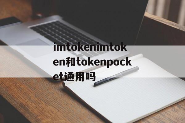 包含imtokenimtoken和tokenpocket通用吗的词条