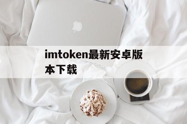 imtoken最新安卓版本下载,imtoken 20版安卓版官网