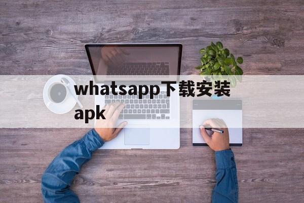 whatsapp下载安装apk,whatsapp下载安装2022