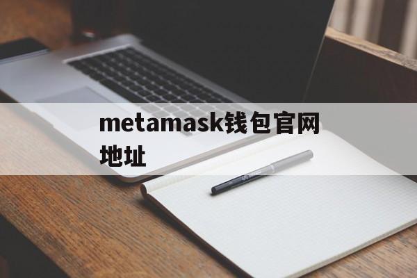 metamask钱包官网地址,metamask钱包一直不到账