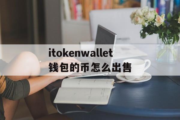关于itokenwallet钱包的币怎么出售的信息