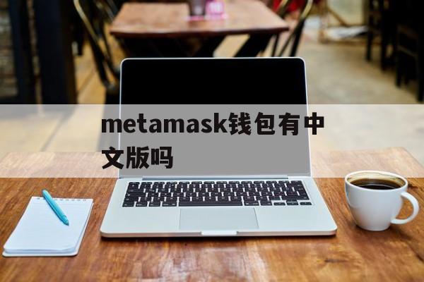 metamask钱包有中文版吗,metamask中文版手机钱包下载