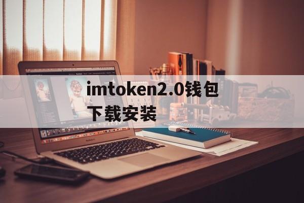 imtoken2.0钱包下载安装,im token20钱包安卓下载