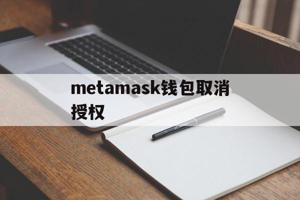 metamask钱包取消授权,metamask如何删除账户中的钱包