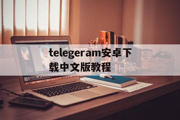 包含telegeram安卓下载中文版教程的词条