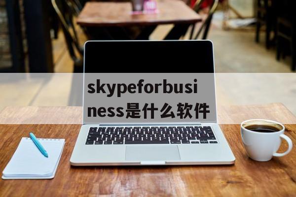 skypeforbusiness是什么软件,skypeforbusiness是什么软件,怎么卸载