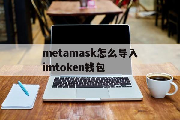 metamask怎么导入imtoken钱包的简单介绍