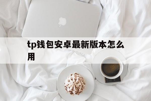 tp钱包安卓最新版本怎么用,tp钱包最新版本下载167