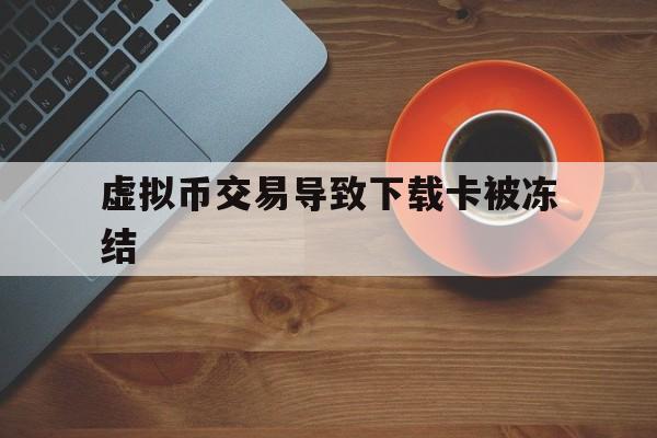 虚拟币交易导致下载卡被冻结,虚拟币交易卡被冻结,币买给谁了能查到吗?