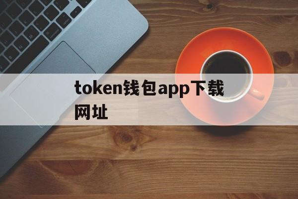 token钱包app下载网址的简单介绍