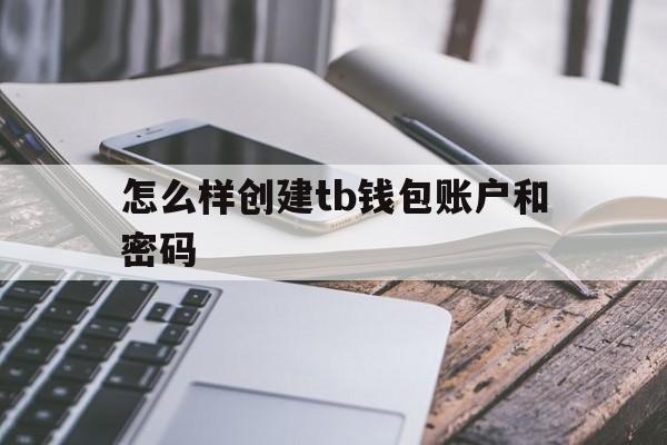 怎么样创建tb钱包账户和密码,怎么样创建tb钱包账户和密码呢