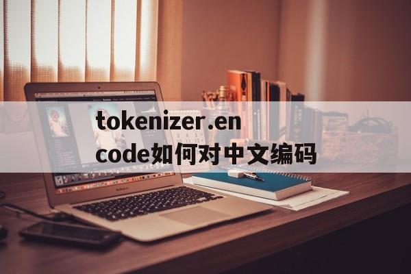 tokenizer.encode如何对中文编码的简单介绍