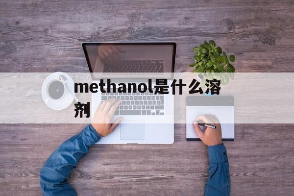 关于methanol是什么溶剂的信息