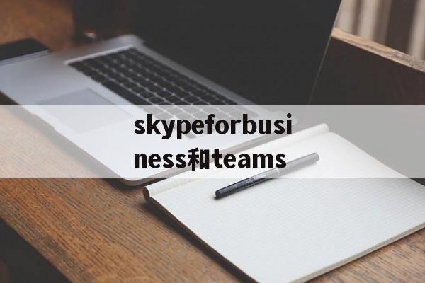 skypeforbusiness和teams,skypeforbusiness登录账户是什么